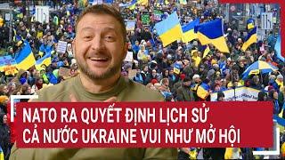 Thời sự quốc tế: NATO ra quyết định lịch sử, cả nước Ukraine vui như mở hội