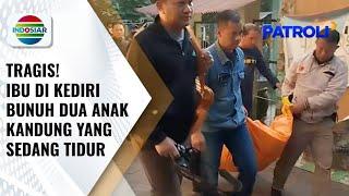 Kediri Gempar! Ibu Bunuh 2 Anak Kandung yang Tengah Tidur | Patroli