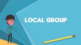 What is Local Group? Explain Local Group, Define Local Group, Meaning of Local Group