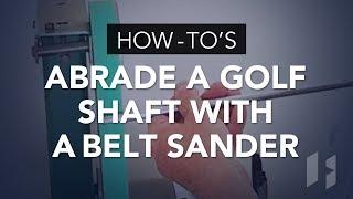 How To Abrade A Golf Shaft with a Belt Sander