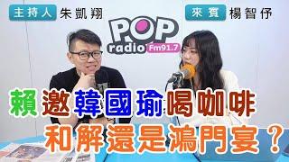 2025-01-02《POP搶先爆》朱凱翔專訪楊智伃 談「賴邀韓國瑜喝咖啡，和解還是鴻門宴？」