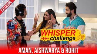 Aishwarya Khare,Rohit Suchanti & Aman Took Up Whisper challenge | Check Out Who's Pro At It?