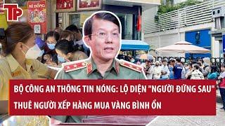 Bộ Công an thông tin nóng: Lộ diện "người đứng sau" thuê người xếp hàng mua vàng bình ổn