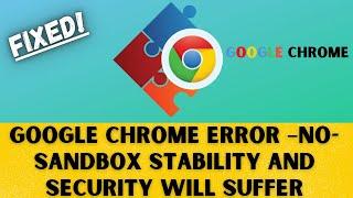 Google Chrome Error –no-sandbox. Stability and security will suffer | Fixed 2021