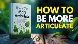How To Be More Articulate | Master Communication Skills | Audiobook