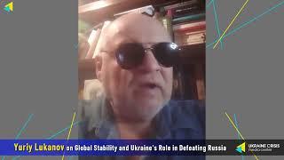 Lukanov on Global Stability and Ukraine's Role in Defeating Russia