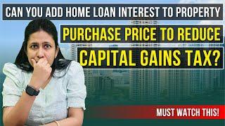 Can You Add Home Loan Interest To Property Purchase Price To Reduce Capital Gains Tax? | LTCG Tax