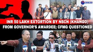 INR 50 LAKH EXTORTION BY NSCN (KHANGO) FROM GOVERNORS AWARDEE; CFMG QUESTIONED