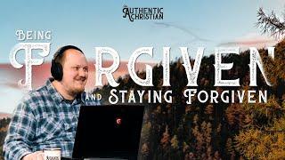 Being Forgiven and Staying Forgiven | Ep. 23 - The Authentic Christian Podcast