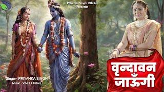 वृन्दावन जाउंगी सखी | Priyanka Singh | Vrindavan Jaungi | Krishna Bhajan 2024 | राधा कृष्णा भजन 2024