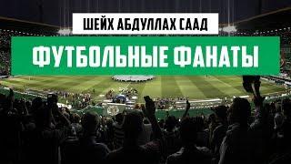 "Футбольные фанаты" - шейх Абдуллах Саад