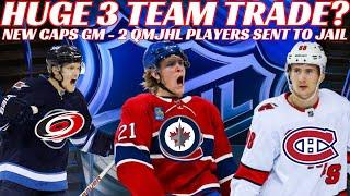 NHL Trade Rumours - Huge 3 Team Trade? Habs,Jets & Canes +Caps New GM & 2 QMJHL Players Sent to Jail