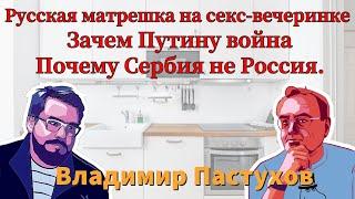 Русская матрешка на секс-вечеринке, зачем Путину война, почему Сербия не Россия. Пастуховская Кухня