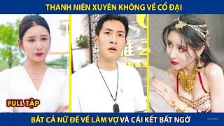 Thanh Niên Xuyên Không Về Cổ Đại Bắt Cóc Cả Nữ Đế Về Làm Vợ Và Cái Kết | review phim hay