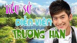 Tiểu sử diễn viên TRƯƠNG HÀN - SAO HOA NGỮ