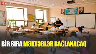 Bir sıra məktəblər bağlanacaq - RTV