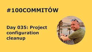 #100Commitow: Day035 - Project configuration cleanup