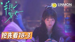 【搶先看️】半熟男女 | In Between | Episode 18-2——飲食男女，欲望都市，純愛戰士慎看！（ 田曦薇、辛雲來、张哲华、周雨彤）