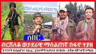 ብርሸለቆ ወታደራዊ ማሰልጠኛ ካምፕ ተሰብሮ ተያዘ | 5 ባንኮች በብልፅግና ተዘረፈ | ነፃ የወጡ 2 ከተሞች | የተማረከው ድሽቃ