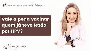 Vale a pena vacinar quem já teve lesão por HPV?