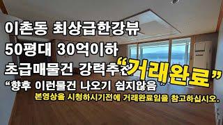 [거래완료]이촌동 최상급한강뷰 50평을 30억이하로 거래가능합니다.초급매로 매수하시고 인테리어 멋있게 하세요. [이촌동부동산 가나안제공]