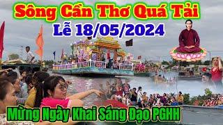 Lễ 18/05/2024 Sông Cần Thơ quá Tải ( hàng Ngàn Người xuống Bè Thủy Lục mừng Ngày Khai Sáng Đạo PGHH