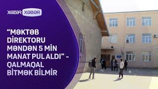 "Məktəb direktoru məndən 5 min manat pul aldı" - QALMAQAL BİTMƏK BİLMİR