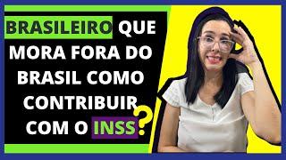 Como o  BRASILEIRO que mora fora do BRASIL pode contribuir com o INSS