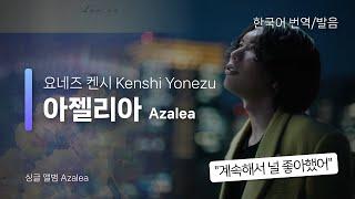 [한국어 번역, 발음] Azalea (아젤리아) - 요네즈 켄시