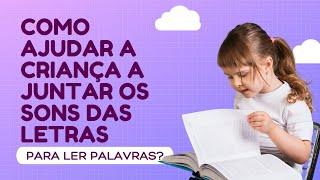 Como ajudar a criança a juntar os sons das letras para ler palavras?