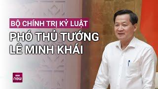 Bộ Chính trị kỷ luật cảnh cáo Phó Thủ tướng Lê Minh Khái, khai trừ Đảng nhiều cán bộ | VTC Now