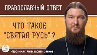 ЧТО ТАКОЕ "СВЯТАЯ РУСЬ"?   Иеромонах Анастасий (Байков)