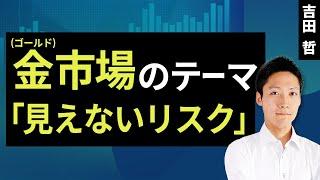 金（ゴールド）市場のテーマ「見えないリスク」（吉田 哲）【楽天証券 トウシル】