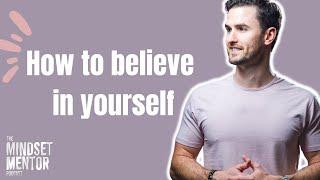 How to believe in yourself | The Mindset Mentor Podcast