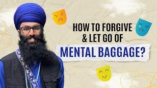 How to forgive and let go of mental baggage? | Mental Health through Sikhi