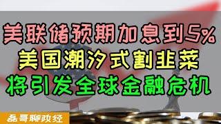 美联储预期加息至5%！力度之大将引发全球金融危机！美国潮汐式割韭菜的逻辑，通过货币主导地位利用加息降息收割全世界