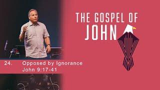 Opposed by Ignorance - John 9:17-41