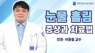 눈물 흘림의 증상과 치료법｜[동산닥터스] 안과 이동철 교수