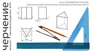 Треугольная призма. Ортогональные и изометрическая проекции. Урок 10.(Часть2. ПРОЕКЦИОННОЕ ЧЕРЧЕНИЕ)
