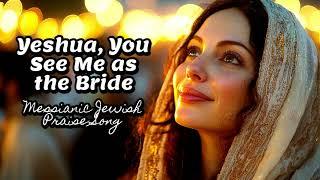 Yeshua, You See Me as the Bride, Messianic Jewish Praise Song, Messianic Jewish Song, Hebrew English