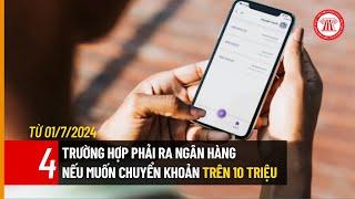 Từ 01/7/2024, 4 trường hợp phải ra ngân hàng nếu muốn chuyển khoản trên 10 triệu | TVPL