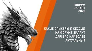 Форум "Зилант 2023" Интервью: Какие сессии и спикеры на форуме для вас наиболее актуальны?