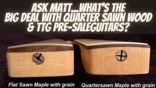 Ask Matt... What's The Big Deal With Quarter Sawn Wood & TTG Pre-Sale Guitars?