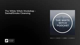 The White Witch Workshop - Sacred/Smoke Cleansing