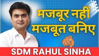 मजबूर नहीं मजबूत बनिए | SDM Rahul Sinha