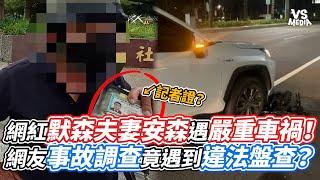 網紅默森夫妻安森遇嚴重車禍！網友事故調查竟遇到違法盤查？｜VS MEDIAｘ@owlfuko