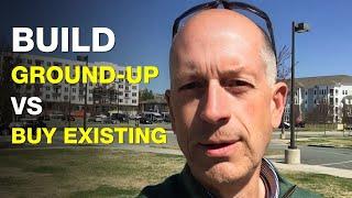 Should YOU Build Ground-up or Buy Existing Real Estate