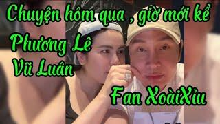 Chuyện hôm qua , giờ mới kể . Phương Lê Vũ Luân làm Fan XoàiXỉu ạ