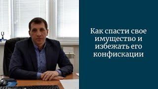 Как спасти свое имущество и избежать его конфискации