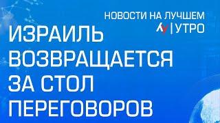 Израиль возвращается за стол переговоров \\ утренний выпуск новостей на Лучшем радио от 22 июля 2024